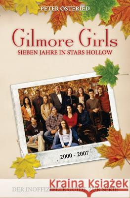 Gilmore Girls: Sieben Jahre in Stars Hollow - Der inoffizielle Guide zur Serie Osteried, Peter 9781492226093 Createspace - książka