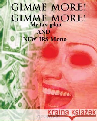 Gimme More! Gimme More!: Hillary's New Tax Plan and IRS Motto Funny Guy 9781477606292 Createspace Independent Publishing Platform - książka