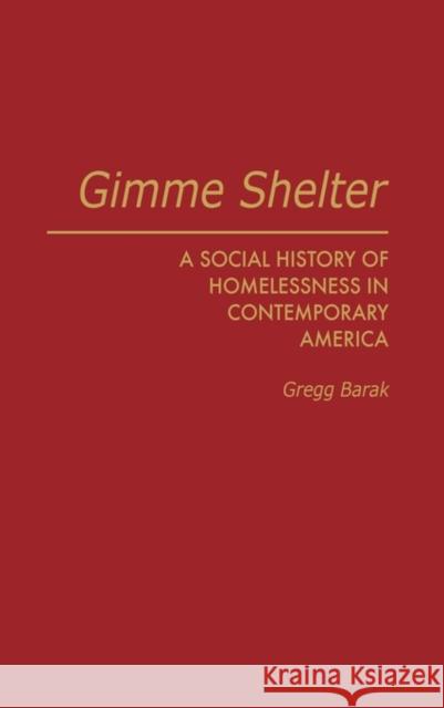 Gimme Shelter: A Social History of Homelessness in Contemporary America Barak, Gregg 9780275933203 Praeger Publishers - książka