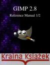 GIMP 2.8 Reference Manual 1/2: The GNU Image Manipulation Program Team, Gimp Documentation 9789881443595 Samurai Media Limited