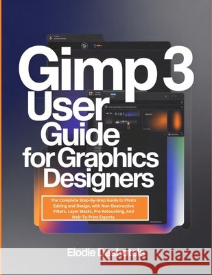 Gimp 3 User Guide for Graphics Designers: The Complete Step-By-Step Guide to Photo Editing and Design, with Non-Destructive Filters, Layer Masks, Pro Deshotels, Elodie 9798242800403 Independently Published - książka