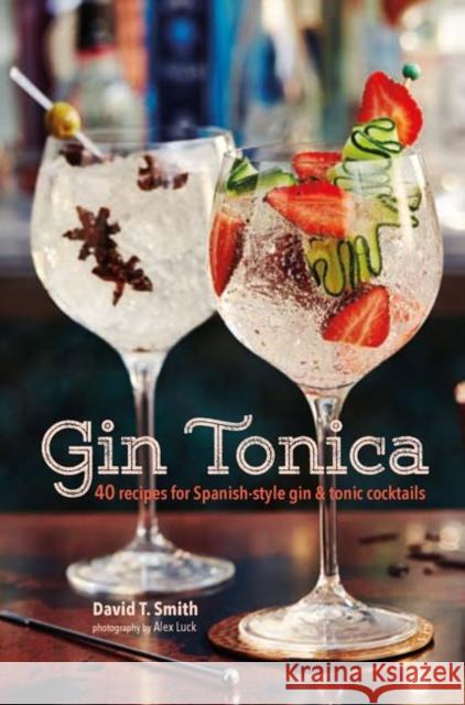 Gin Tonica: 40 Recipes for Spanish-Style Gin and Tonic Cocktails David T. Smith 9781849758536 Ryland, Peters & Small Ltd - książka