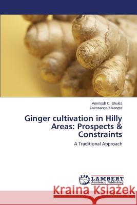 Ginger cultivation in Hilly Areas: Prospects & Constraints Shukla Amritesh C. 9783659306648 LAP Lambert Academic Publishing - książka