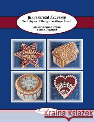 Gingerbread Academy: Techniques of Hungarian Gingerbread Tunde Dugantsi Aniko Vargan 9781502382917 Createspace - książka