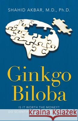 Ginkgo Biloba: Is It Worth the Money? Do Scientific Evidence Support It? Shahid Akbar, M D PH D 9781698708416 Trafford Publishing - książka