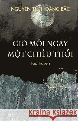 Gio Moi Ngay Mot Chieu Thoi: Tap Truyen Hoang-Bac Thi Nguyen 9781516872077 Createspace - książka