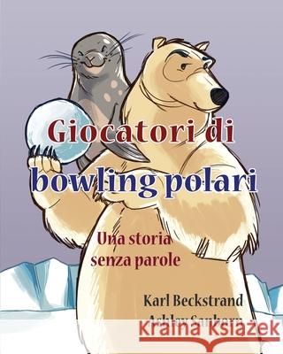 Giocatori di bowling polari: Una storia senza parole Sanborn, Ashley 9781503224872 Createspace Independent Publishing Platform - książka