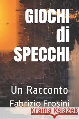 GIOCHI di SPECCHI: Un Racconto Fabrizio Frosini 9781675507926 Independently Published - książka