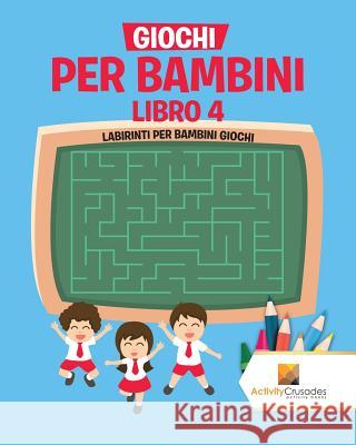 Giochi Per Bambini Libro 4: Labirinti Per Bambini Giochi Activity Crusades 9780228219354 Activity Crusades - książka