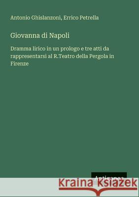Giovanna di Napoli: Dramma lirico in un prologo e tre atti da rappresentarsi al R.Teatro della Pergola in Firenze Antonio Ghislanzoni Errico Petrella 9783563211274 Antigonos Verlag - książka