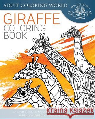 Giraffe Coloring Book: An Adult Coloring Book of 40 Zentangle Giraffe Designs with Henna, Paisley and Mandala Style Patterns Adult Coloring World 9781534603943 Createspace Independent Publishing Platform - książka