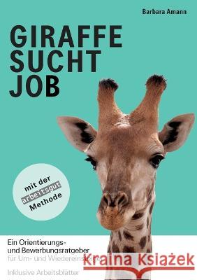 Giraffe sucht Job: Ein Orientierungs- und Bewerbungsratgeber für Um- und Wiedereinsteiger Barbara Amann 9783752859850 Books on Demand - książka