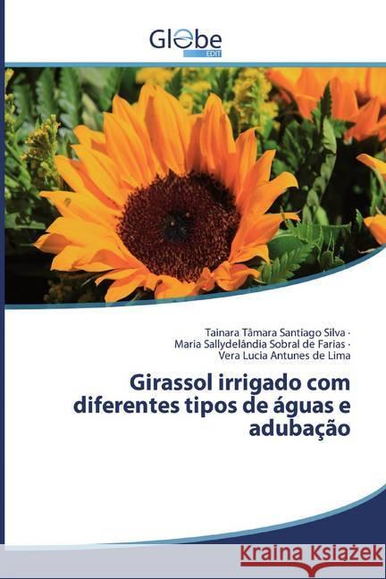 Girassol irrigado com diferentes tipos de águas e adubação Santiago Silva, Tainara Tâmara; Sobral de Farias, Maria Sallydelândia; Antunes de Lima, Vera Lucia 9786138253464 GlobeEdit - książka