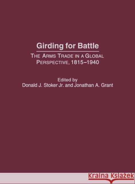 Girding for Battle: The Arms Trade in a Global Perspective, 1815-1940 Stoker, Donald J. 9780275973391 Praeger Publishers - książka