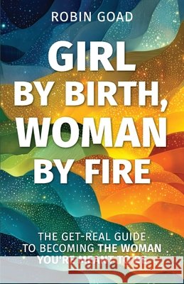 Girl by Birth, Woman by Fire: The Get Real Guide to Becoming the Woman You Were Meant to Be Goad 9781967587445 Peaceful Profits - książka