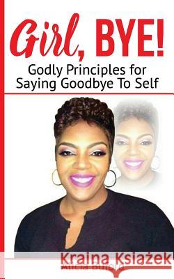 Girl, Bye!: Godly Principles for Saying Good-Bye To Self Buford, Alicia 9781976569227 Createspace Independent Publishing Platform - książka