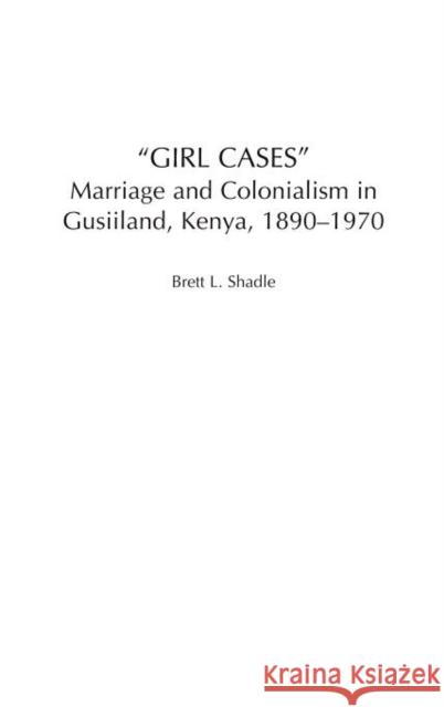 Girl Cases: Marriage and Colonialism in Gusiiland, Kenya, 1890-1970 Shadle, Brett L. 9780325070926 Heinemann - książka