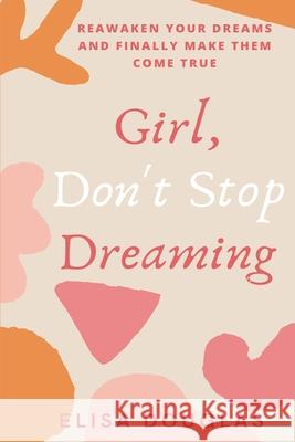 Girl, Don't Stop Dreaming: Reawaken Your Dreams and Finally Make Them Come True Elisa Douglas 9781734550351 Awesome Wonder Books - książka