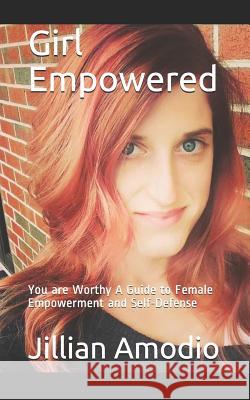 Girl Empowered: You Are Worthy a Guide to Female Empowerment and Self-Defense Jillian L. Amodio 9781792934940 Independently Published - książka