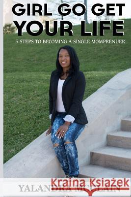 Girl, Go Get Your Life: 5 Steps To Becoming A Single Momprenuer McClain, Yalandra 9781530686032 Createspace Independent Publishing Platform - książka
