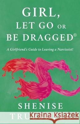 Girl, Let Go Or Be Dragged!: A Girlfriend's Guide To Leaving A Narcissist! Shenise L. Truesdell 9781662962004 Behavior Etiquette Institute, LLC - książka