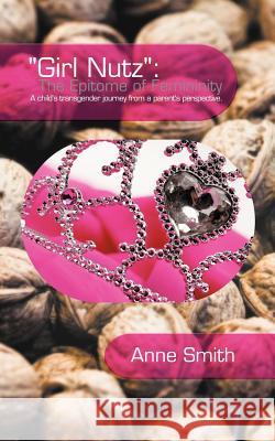 Girl Nutz: The Epitome of Femininity: A child's transgender journey from a parent's perspective. Anne Smith (Ohio State Univ Columbus) 9781477228333 Authorhouse - książka