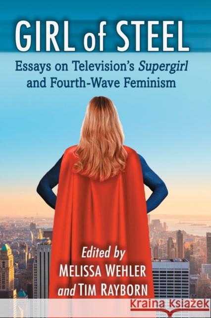 Girl of Steel: Essays on Television's Supergirl and Fourth-Wave Feminism Melissa Wehler Tim Rayborn 9781476672014 McFarland & Company - książka