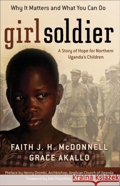 Girl Soldier: A Story of Hope for Northern Uganda's Children McDonnell, Faith J. H. 9780800794217 Chosen Books - książka