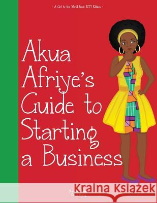 Girl to the World: Akua Afriye's Guide to Starting a Business Oladoyin Oladapo Cindy Horng Ortiz Rodriguez Diaz Julio 9781945623080 Girl to the World - książka