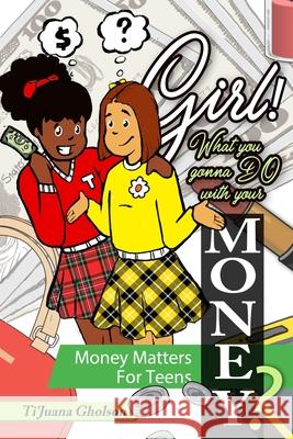 Girl! WHAT you gonna DO with your MONEY? Money Matters for Teens: Money Matters for Teens Ti'juana Gholson Trevor Lucas Alesha Brown 9781970097061 Max Publishing, LLC - książka