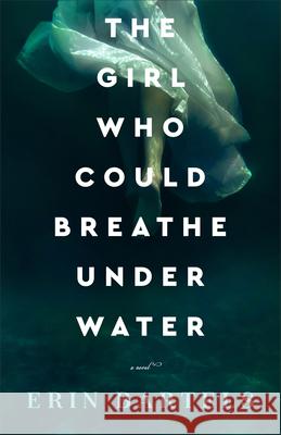 Girl Who Could Breathe Under Water Bartels, Erin 9780800741105 Fleming H. Revell Company - książka