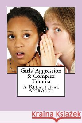Girls' Aggression & Complex Trauma: Relational Responses Jane F. Gilgu 9781517475512 Createspace Independent Publishing Platform - książka