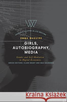 Girls, Autobiography, Media: Gender and Self-Mediation in Digital Economies Maguire, Emma 9783319742366 Palgrave MacMillan - książka