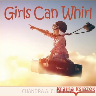 Girls Can Whirl Chandra A. Clements 9780648859253 One Legacy Pty Ltd - książka