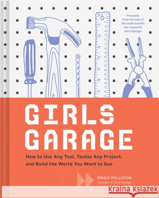 Girls Garage: How to Use Any Tool, Tackle Any Project, and Build the World You Want to See (Teenage Trailblazers, Stem Building Proj Pilloton, Emily 9781452166278 Chronicle Books - książka