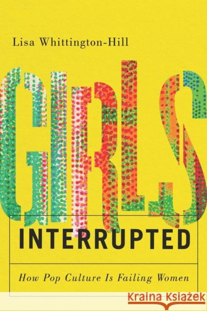 Girls, Interrupted: How Pop Culture Is Failing Women Lisa Whittington-Hill 9781550656329 Vehicule Press - książka