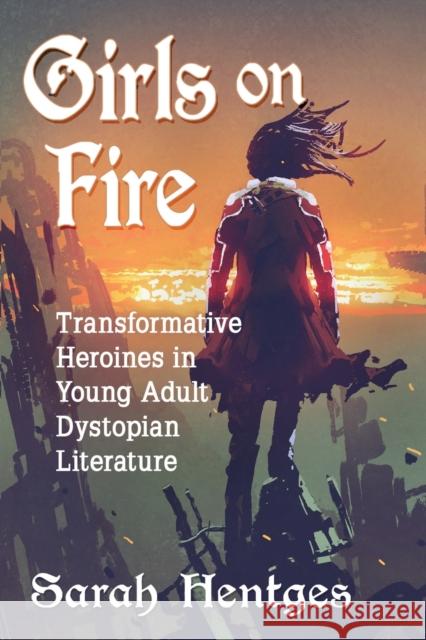 Girls on Fire: Transformative Heroines in Young Adult Dystopian Literature Sarah Hentges 9780786499281 McFarland & Company - książka