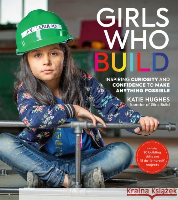 Girls Who Build: Inspiring Curiosity and Confidence to Make Anything Possible Katie Hughes 9780762467204 Running Press,U.S. - książka