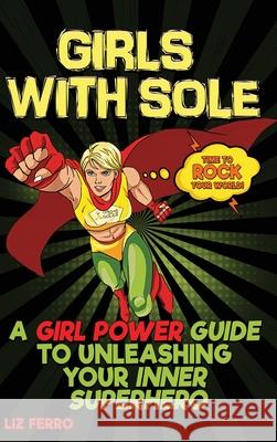 Girls with Sole: A Girl Power Guide to Unleashing Your Inner Superhero Liz Ferro 9781956769098 Library Tales Publishing - książka