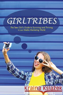 GirlTribes: The Teen Girl's Guide to Surviving and Thriving in our Media Marketing World Helen Roe 9781504303538 Balboa Press Australia - książka