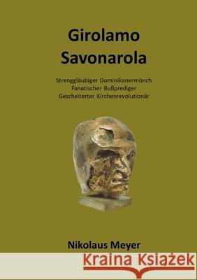 Girolamo Savonarola: Strenggläubiger Dominikanermönch, Bußprediger, Gescheiterter Kirchenrevolutionär Meyer, Nikolaus 9783754340592 Books on Demand - książka