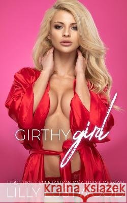 Girthy Girl: First-time Feminization with a Transgender Woman Lilly Lustwood   9798389280601 Independently Published - książka