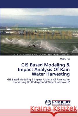 GIS Based Modeling & Impact Analysis Of Rain Water Harvesting Madhu Rai 9783659401244 LAP Lambert Academic Publishing - książka