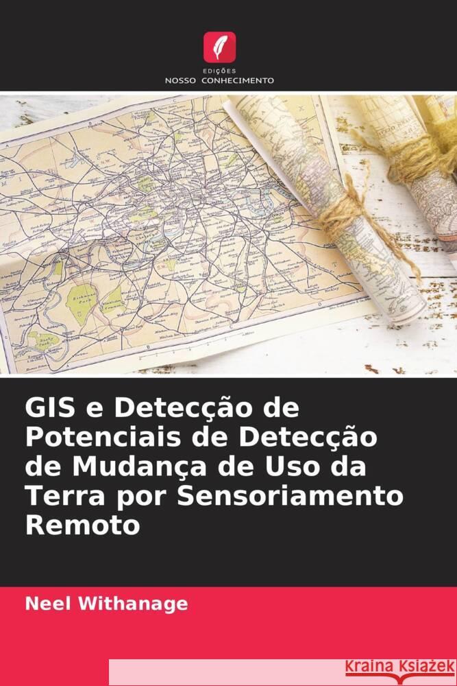 GIS e Detecção de Potenciais de Detecção de Mudança de Uso da Terra por Sensoriamento Remoto Neel Withanage 9786205399354 Edicoes Nosso Conhecimento - książka