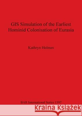 GIS Simulation of the Earliest Hominid Colonisation of Eurasia Kathryn Holmes 9781407300139 BAR Publishing - książka