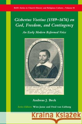 Gisbertus Voetius (1589-1676) on God, Freedom, and Contingency: An Early Modern Reformed Voice Andreas J. Beck 9789004504387 Brill - książka