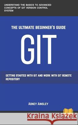 Git: Get started with GIT and work with GIT Remote Repository Ainsley, Adney 9781987543803 Createspace Independent Publishing Platform - książka