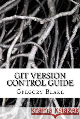 Git Version Control Guide: Step -by-step tutorial for beginners Blake, Gregory 9781539868705 Createspace Independent Publishing Platform - książka