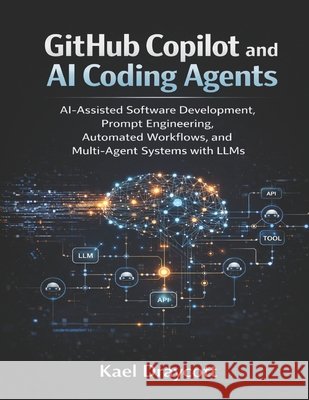 GitHub Copilot and AI Coding Agents: AI-Assisted Software Development, Prompt Engineering, Automated Workflows, and Multi-Agent Systems with LLMs Draycott, Kael 9798199378741 Independently Published - książka
