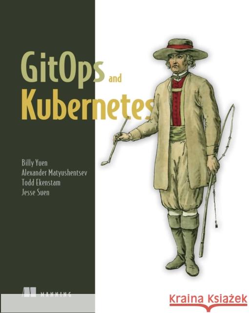 GitOps and Kubernetes: Continuous Deployment with Argo CD, Jenkins X, and Flux Jesse Suen 9781617297274 Manning Publications - książka